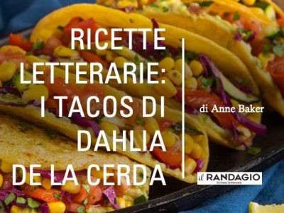 “Ricette Letterarie”: i tacos di Dahlia de la Cerda, di Anne Baker&nbsp;(video)
