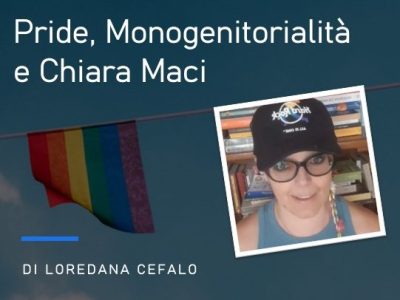 “Pride, monogenitorialità e Chiara Maci”, di Loredana Cefalo&nbsp;(video)