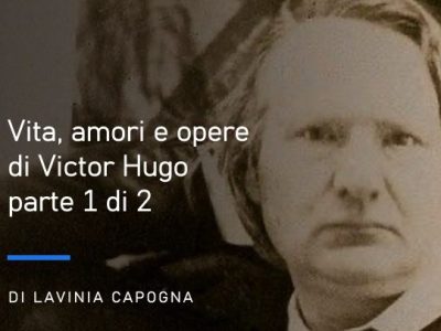 Vita, amori e opere di Victor Hugo, di Lavinia Capogna – parte 1 di&nbsp;2