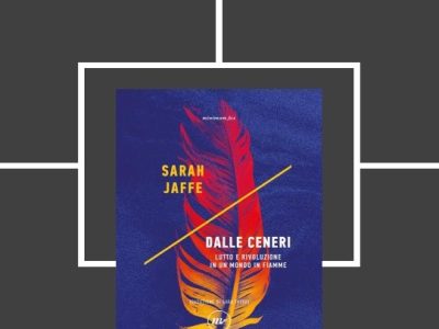 Sarah Jaffe: “Dalle ceneri. Lutto e rivoluzione in un mondo in fiamme” (minimum fax, 2026, trad. Sara Tuveri), di Maurizia&nbsp;Maiano